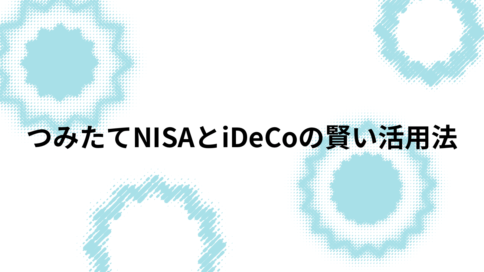 つみたてNISAとiDe Coの賢い活用法