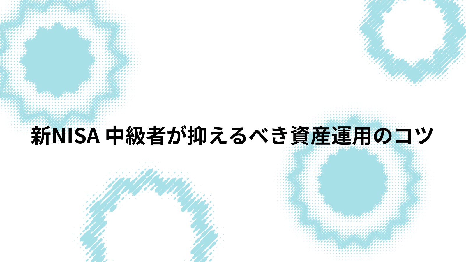 新NISA中級者が抑えるべき資産運用のコツ